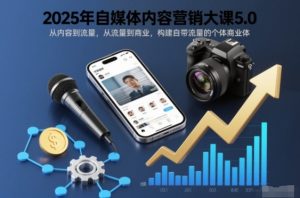 2025年自媒体内容营销大课5.0,从内容到流量,从流量到商业,构建自带流量的个体商业体-木子聊项目