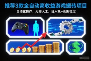 【推荐】3款全自动高收益游戏搬砖项目，自动化操作，无需人工，日入1k+，长期稳定【揭秘】-木子聊项目