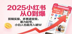 2025小红书从0到爆:剪辑实操,多赛道变现,暴力起号,零基础也能月入破W-木子聊项目
