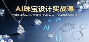 AI珠宝设计实战课:Midjourney/SD全流程+咒语公式,零基础快速出图-木子聊项目