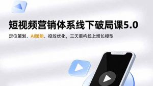 短视频营销体系线下破局课5.0，定位策划、AI赋能、投放优化，三天重构线上增长模型-木子聊项目