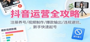 抖音运营全攻略:注册养号/视频制作/爆款输出/违规避坑,新手快速起号-木子聊项目