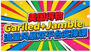 美国得物Gariled+Jamble流量风暴双平台实操课，两大美国热门平台全流程运营-木子聊项目