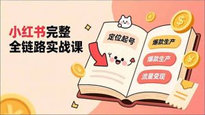 小红书完整全链路实战课，定位起号、爆款生产、流量变现，实现稳定出单，净利润可观-木子聊项目