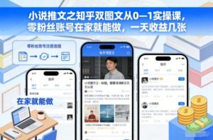 小说推文之知乎双图文从0—1实操课，零粉丝账号在家就能做，一天收益几张-木子聊项目