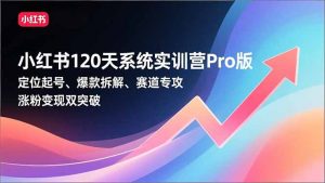小红书120天系统实训营Pro版，定位起号、爆款拆解、赛道专攻，实现涨粉变现双突破-木子聊项目
