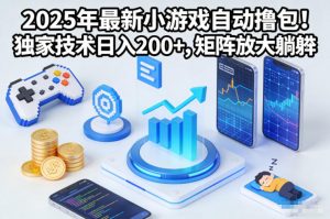2025年最新小游戏自动撸包!独家技术日入2张+,矩阵放大躺賺【揭秘】-木子聊项目