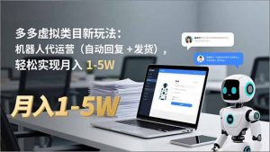 多多 虚拟类目新玩法：机器人代运营(自动回复 + 发货-木子聊项目