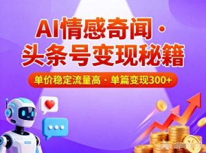 头条号做AI情感奇闻内容，单价稳定流量高，一篇变现3张-木子聊项目