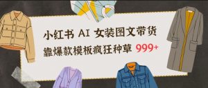 小红书AI女装图文带货，靠爆款模板疯狂种草999+-木子聊项目
