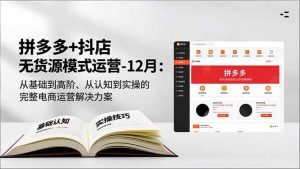 拼多多+抖店无货源模式运营-12月:从基础到高阶、从认知到实操的完整电商运营解决方案-木子聊项目