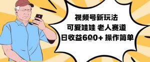 视频号新玩法，可爱娃娃视频制作教学，老人赛道，日收益6张+操作简单-木子聊项目