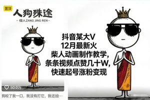 抖音某大V12月最新火柴人动画制作教学，条条视频点赞几十W，快速起号涨粉变现-木子聊项目