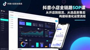 抖音小店全链路SOP课，从开店到投流、从选品到售后，构建标准化运营流程-木子聊项目