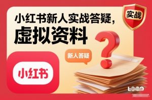 小红书新人实战答疑,小红书虚拟资料项目实战答疑-木子聊项目