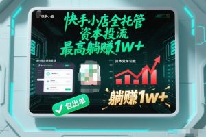 【快手小店全托管】资本投流，包出单，最高躺賺1w+【揭秘】-木子聊项目