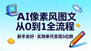 AI像素风图文从0到1全流程，新手友好，实测单月变现5位数-木子聊项目