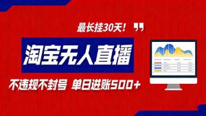 2026淘宝无人直播带货，不违规不封号，每日收益500+，最长挂30 天！-木子聊项目