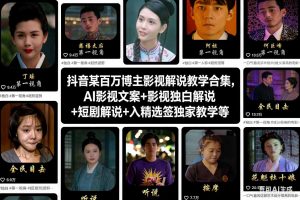 抖音某百万博主影视解说教学合集,AI影视文案+影视独白解说+短剧解说+入精选签独家教学等-木子聊项目