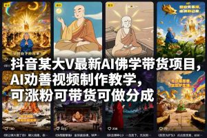 抖音某大V最新AI佛学带货项目，AI劝善视频制作教学，可涨粉可带货可做分成-木子聊项目