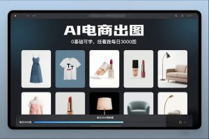 AI电商出图，0基础可学，挂着跑每日3000图-木子聊项目