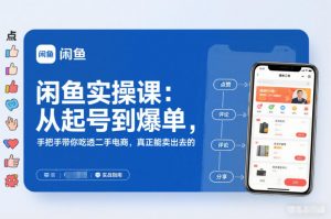 闲鱼实操课：从起号到爆单，手把手带你吃透二手电商，真正能卖出去的实战指南-木子聊项目