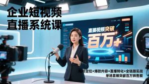 企业短视频直播系统课,账号定位+爆款内容+直播转化+全链路实战,单场直播突破百万销售额-木子聊项目