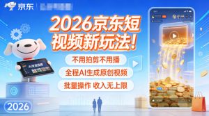 2026京东短视频新玩法!不用拍剪不用播,全程AI生成原创视频,批量操作收入无上限-木子聊项目