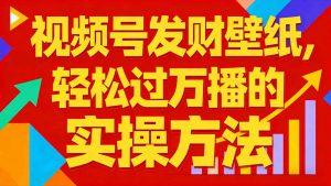 视频号发财壁纸,轻松过万播的实操方法,新手闭眼入局也能分一杯羹-木子聊项目