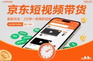 京东短视频带货最新玩法，2分钟一条爆款视频，0粉丝，0保证金，当天操作见收益，日入1k+【揭秘】-木子聊项目