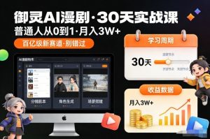 御灵AI漫剧30天实战课，普通人从0到1，月入3W+，别错过这个百亿级新赛(更新中)-木子聊项目