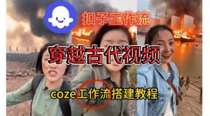 Coze扣子工作流一键生成穿越古代战场直播视频，实操教学通俗易懂-木子聊项目