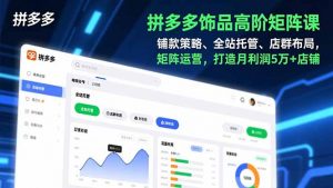 拼多多饰品高阶矩阵课，铺款策略、全站托管、店群布局，矩阵运营，打造月利润5万+店铺-木子聊项目