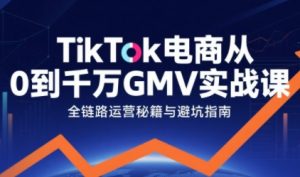 TikTok电商从0到千万GMV实战课,从0到1拆解实战秘籍(更新)-木子聊项目