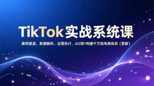 TikTok实战系统课，案例复盘、数据解析、运营执行，从0到1构建千万级电商体系(更新-木子聊项目