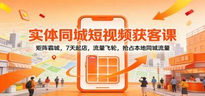 实体同城短视频获客课：矩阵霸城，7天起店，流量飞轮，抢占本地同城流量-木子聊项目