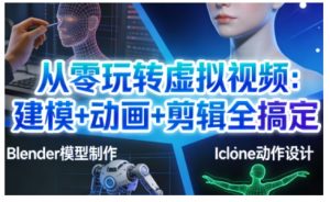 从零玩转虚拟视频:建模+动画+剪辑全搞定,轻松创作出专业级的虚拟视频内容-木子聊项目