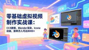 零基础虚拟视频制作实战课：CC4建模、Blender渲染、Iclone动画，接单月入可达8000+-木子聊项目