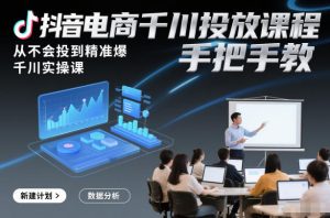 抖音电商千川投放课程，从不会投到精准爆，千川实操课，手把手教-木子聊项目