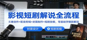 影视短剧解说全流程：文案创作+配音剪辑+封面制作+短剧挂载，零基础学爆款解说-木子聊项目