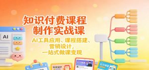知识付费课程制作实战课:AI工具应用 、课程搭建、营销设计,一站式做课变现-木子聊项目