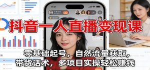 抖音一人直播变现课:零基础起号,自然流量获取,带货话术,多项目实操轻松赚钱-木子聊项目