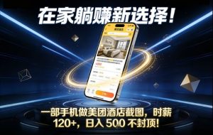 在家躺賺新选择,一部手机做美团酒店截图,时薪120+,日入5张不封顶【揭秘】-木子聊项目