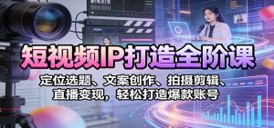 短视频IP打造全阶课：定位选题、文案创作、拍摄剪辑、直播变现，轻松打造爆款账号-木子聊项目