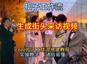 【一键生成街头采访视频工作流】2026保姆级教程来咯！Coze工作流一键搭，街头采访视频直接出片！-木子聊项目