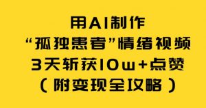 用AI制作“孤独患者”情绪视频,3天斩获10w+点赞(附变现全攻略)-木子聊项目