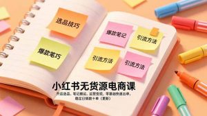小红书无货源电商课,开店选品、笔记搬运、运营变现,零基础快速出单,稳定日销数十单(更新-木子聊项目