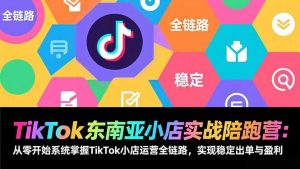 TikTok东南亚小店实战陪跑营：从零开始系统掌握TikTok小店运营全链路，实现稳定出单与盈利-木子聊项目