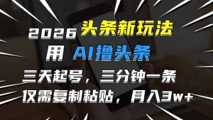 2026最新头条玩法，用AI撸头条，3天必起号，3分钟1条，只需要复制粘贴，简单月入3W+-木子聊项目