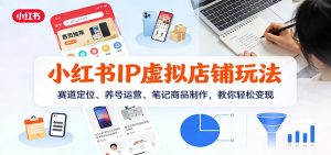 小红书IP虚拟店铺玩法，赛道定位、养号运营、笔记商品制作，教你轻松变现-木子聊项目